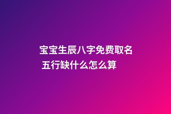 宝宝生辰八字免费取名 五行缺什么怎么算